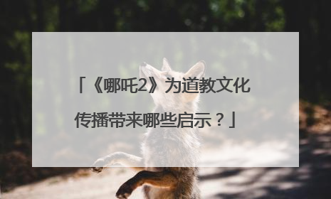 《哪吒2》为道教文化传播带来哪些启示？