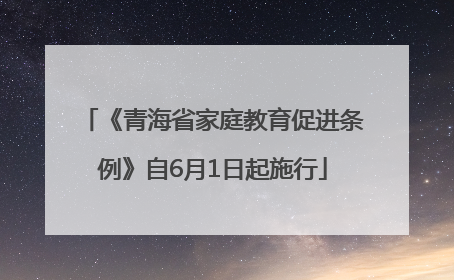 《青海省家庭教育促进条例》自6月1日起施行
