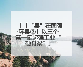 「“县”在图强·环县②」以三个第一挺起强工业“硬脊梁”