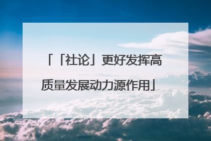 「社论」更好发挥高质量发展动力源作用