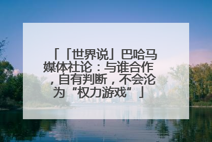「世界说」巴哈马媒体社论：与谁合作，自有判断，不会沦为“权力游戏”