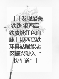 「发现最美铁路·银西高铁赓续红色血脉」银西高铁环县站赋能老区振兴驶入“快车道”