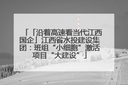 「沿着高速看当代江西国企」江西省水投建设集团：班组“小细胞”激活项目“大建设”