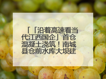 「沿着高速看当代江西国企」首仓混凝土浇筑！南城县仓前水库大坝建设开启新征程