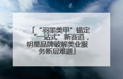 “羽墨美甲”锚定“一站式”新赛道，明星品牌破解美业服务断层难题