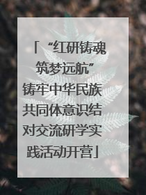 “红研铸魂 筑梦远航”铸牢中华民族共同体意识结对交流研学实践活动开营