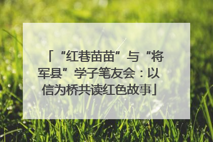 “红巷苗苗”与“将军县”学子笔友会：以信为桥共读红色故事