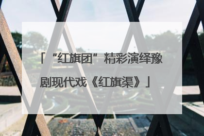 “红旗团”精彩演绎豫剧现代戏《红旗渠》