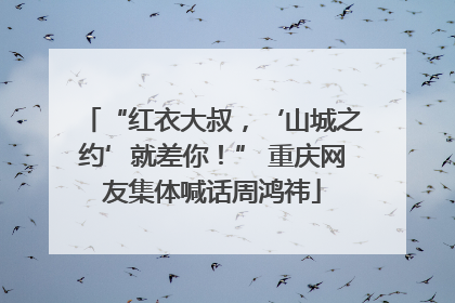 “红衣大叔，‘山城之约’就差你！” 重庆网友集体喊话周鸿祎