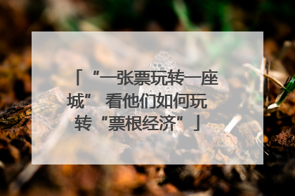 “一张票玩转一座城” 看他们如何玩转“票根经济”