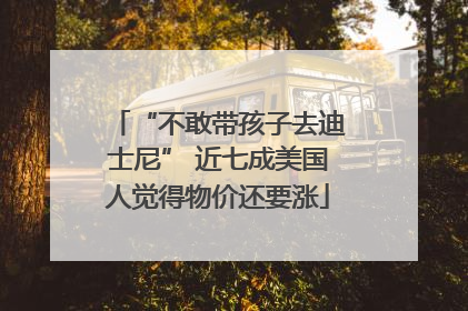 “不敢带孩子去迪士尼” 近七成美国人觉得物价还要涨