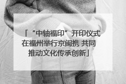 “中轴福印”开印仪式在福州举行京闽携 共同推动文化传承创新