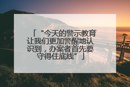“今天的警示教育让我们更加警醒地认识到，办案者首先要守得住底线”