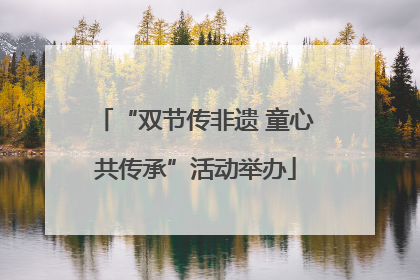 “双节传非遗 童心共传承”活动举办