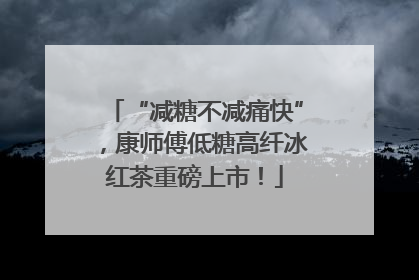 “减糖不减痛快”，康师傅低糖高纤冰红茶重磅上市！