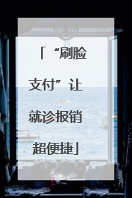 “刷脸支付”让就诊报销超便捷