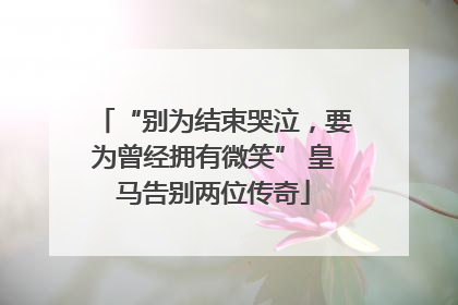 “别为结束哭泣，要为曾经拥有微笑” 皇马告别两位传奇