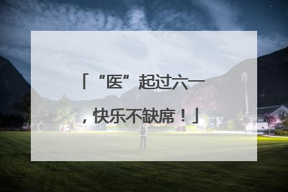 “医”起过六一，快乐不缺席！