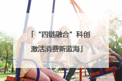 “四链融合”科创激活消费新蓝海