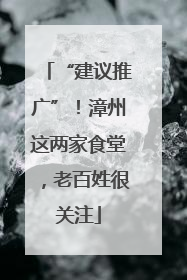 “建议推广”！漳州这两家食堂，老百姓很关注