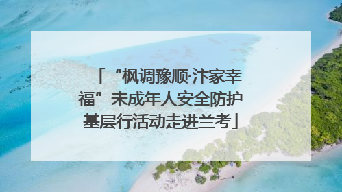 “枫调豫顺·汴家幸福”未成年人安全防护基层行活动走进兰考