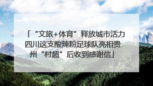 “文旅+体育”释放城市活力 四川这支酸辣粉足球队亮相贵州“村超”后收到感谢信