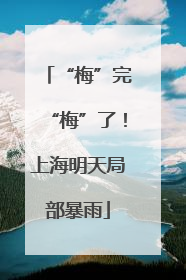 “梅”完“梅”了！上海明天局部暴雨