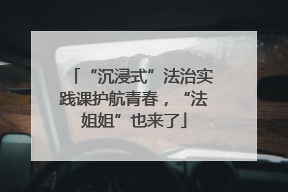 “沉浸式”法治实践课护航青春，“法姐姐”也来了