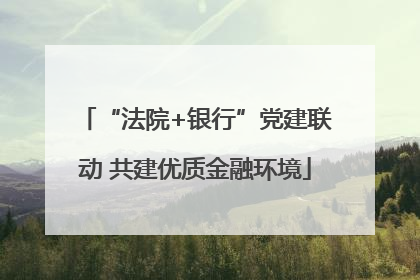 “法院+银行”党建联动 共建优质金融环境