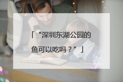 “深圳东湖公园的鱼可以吃吗？”
