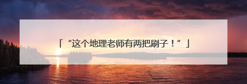 “这个地理老师有两把刷子！”