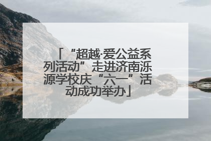 “超越·爱公益系列活动”走进济南泺源学校庆“六一”活动成功举办