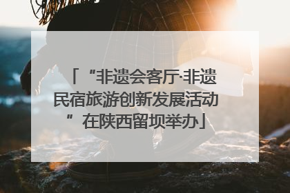 “非遗会客厅·非遗民宿旅游创新发展活动”在陕西留坝举办