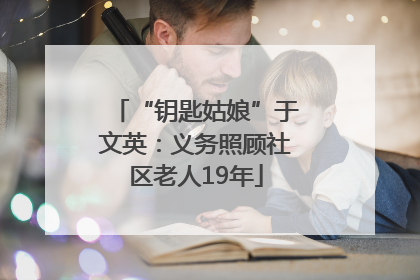 “钥匙姑娘”于文英：义务照顾社区老人19年