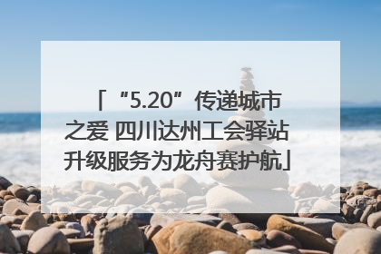 “5.20”传递城市之爱 四川达州工会驿站升级服务为龙舟赛护航