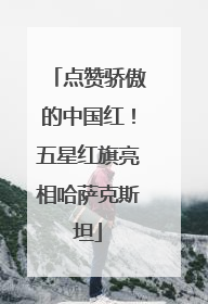 点赞骄傲的中国红！五星红旗亮相哈萨克斯坦