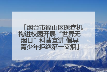 烟台市福山区医疗机构进校园开展“世界无烟日”科普宣讲 倡导青少年拒绝第一支烟