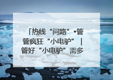 热线“问路”•管管疯狂“小电驴”｜管好“小电驴”需多部门形成合力