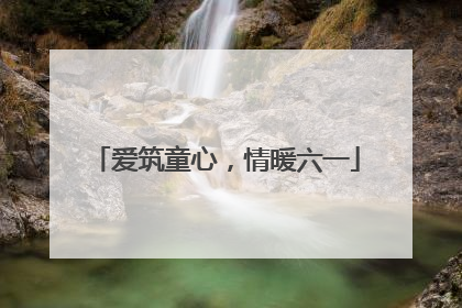 爱筑童心，情暖六一