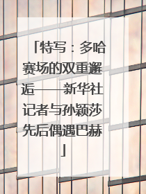 特写：多哈赛场的双重邂逅——新华社记者与孙颖莎先后偶遇巴赫
