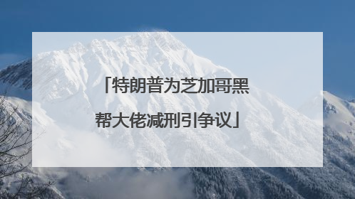特朗普为芝加哥黑帮大佬减刑引争议