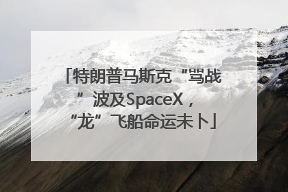 特朗普马斯克“骂战”波及SpaceX，“龙”飞船命运未卜