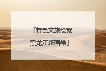 特色文旅绘就黑龙江新画卷