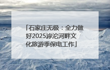 石家庄无极：全力做好2025滹沱河畔文化旅游季保电工作