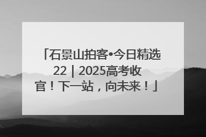 石景山拍客•今日精选 22｜2025高考收官！下一站，向未来！