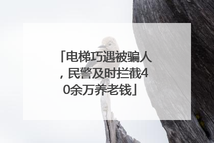 电梯巧遇被骗人，民警及时拦截40余万养老钱