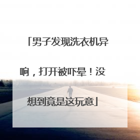 男子发现洗衣机异响，打开被吓晕！没想到竟是这玩意