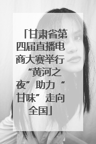 甘肃省第四届直播电商大赛举行 “黄河之夜”助力“甘味”走向全国
