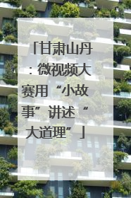 甘肃山丹：微视频大赛用“小故事”讲述“大道理”