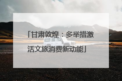 甘肃敦煌：多举措激活文旅消费新动能